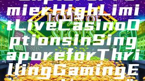 "Explore Premier High Limit Live Casino Options in Singapore for Thrilling Gaming Experiences"