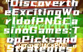 "Discover the Exciting World of PNG Casino Games: Top Picks and Strategies"