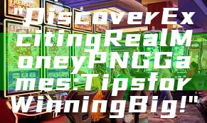 "Discover Exciting Real Money PNG Games: Tips for Winning Big!"