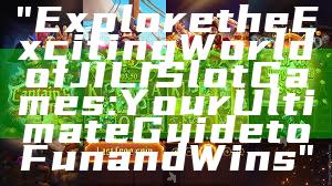 "Explore the Exciting World of JILI Slot Games: Your Ultimate Guide to Fun and Wins"