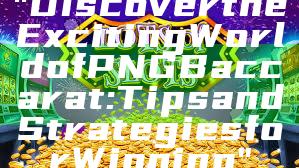 "Discover the Exciting World of PNG Baccarat: Tips and Strategies for Winning"