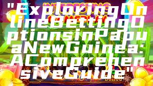 "Exploring Online Betting Options in Papua New Guinea: A Comprehensive Guide"