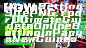 "Kaya Betting Site PNG: Your Ultimate Guide to Online Betting in Papua New Guinea"