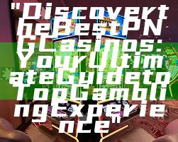 "Discover the Best PNG Casinos: Your Ultimate Guide to Top Gambling Experience"