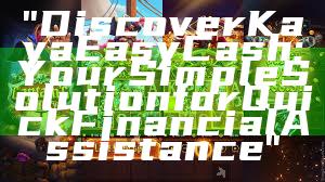 "Discover Kaya Easy Cash: Your Simple Solution for Quick Financial Assistance"